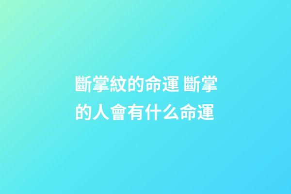 斷掌紋的命運 斷掌的人會有什么命運-第1張-觀點-玄機派